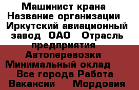 Машинист крана › Название организации ­ Иркутский авиационный завод, ОАО › Отрасль предприятия ­ Автоперевозки › Минимальный оклад ­ 1 - Все города Работа » Вакансии   . Мордовия респ.